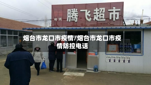 烟台市龙口市疫情/烟台市龙口市疫情防控电话-第1张图片