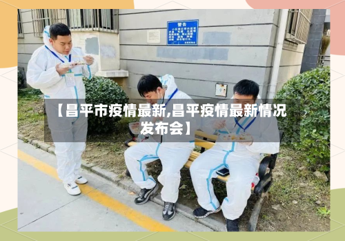 【昌平市疫情最新,昌平疫情最新情况发布会】-第1张图片