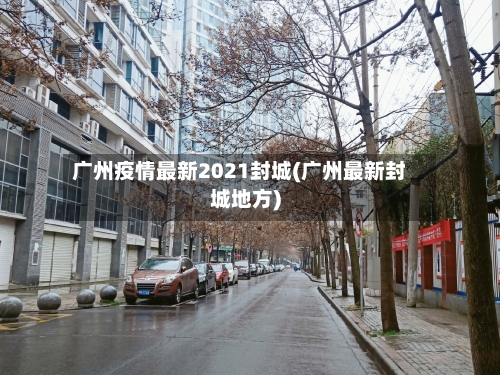 广州疫情最新2021封城(广州最新封城地方)-第1张图片