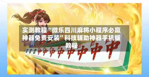 实测教程“微乐四川麻将小程序必赢神器免费安装”科技辅助神器手机版教程-第3张图片