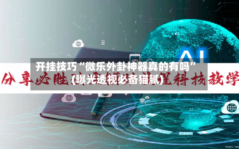 开挂技巧“微乐外卦神器真的有吗	”(曝光透视必备猫腻)-第1张图片