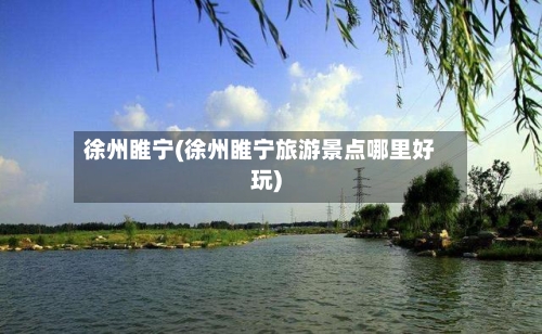 徐州睢宁(徐州睢宁旅游景点哪里好玩)-第1张图片