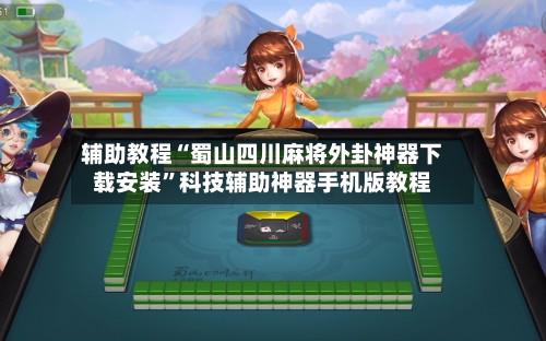 辅助教程“蜀山四川麻将外卦神器下载安装”科技辅助神器手机版教程-第1张图片