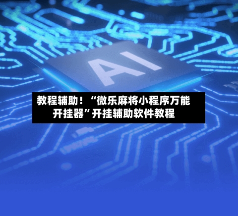 教程辅助！“微乐麻将小程序万能开挂器”开挂辅助软件教程-第3张图片