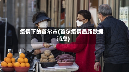 疫情下的首尔市(首尔疫情最新数据消息)-第3张图片