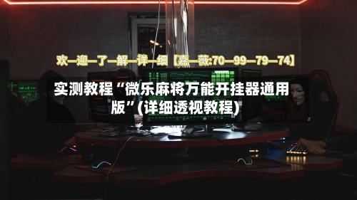 实测教程“微乐麻将万能开挂器通用版	”(详细透视教程)-第2张图片