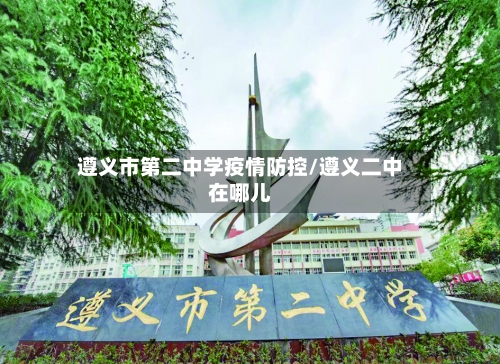 遵义市第二中学疫情防控/遵义二中在哪儿-第2张图片