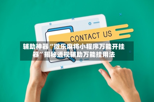 辅助神器“微乐麻将小程序万能开挂器	”揭秘透视辅助万能挂用法-第1张图片