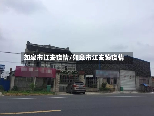 如皋市江安疫情/如皋市江安镇疫情-第1张图片