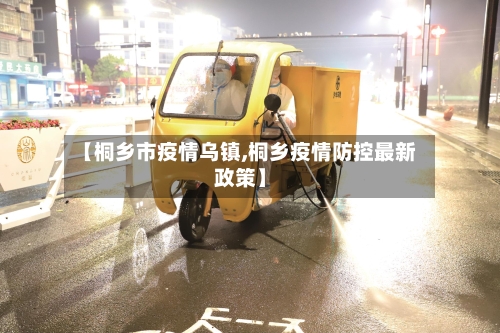 【桐乡市疫情乌镇,桐乡疫情防控最新政策】-第1张图片