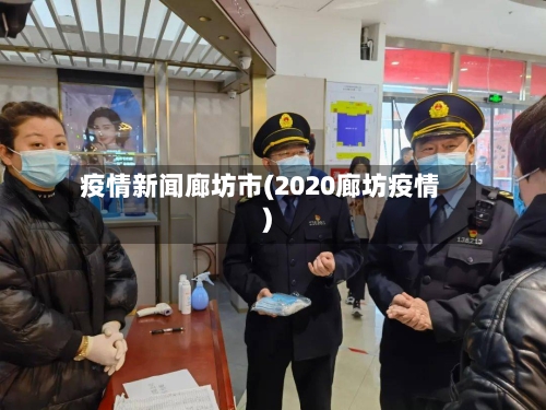 疫情新闻廊坊市(2020廊坊疫情)-第1张图片