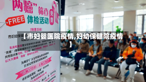 【市妇婴医院疫情,妇幼保健院疫情】-第1张图片