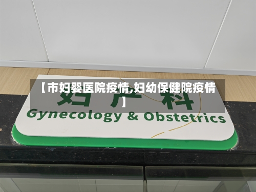 【市妇婴医院疫情,妇幼保健院疫情】-第2张图片