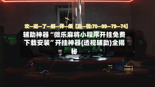 辅助神器“微乐麻将小程序开挂免费下载安装”开挂神器{透视辅助}全揭秘-第2张图片