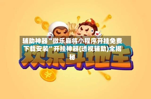 辅助神器“微乐麻将小程序开挂免费下载安装	”开挂神器{透视辅助}全揭秘-第1张图片