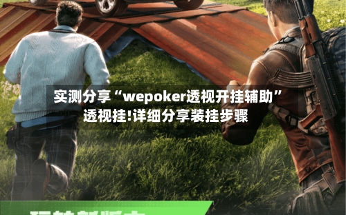 实测分享“wepoker透视开挂辅助	”透视挂!详细分享装挂步骤-第2张图片