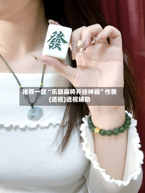 推荐一款“乐胡麻将开挂神器”作弊(透视)透视辅助-第2张图片