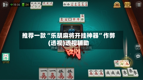 推荐一款“乐胡麻将开挂神器”作弊(透视)透视辅助-第3张图片