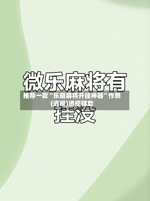 推荐一款“乐胡麻将开挂神器	”作弊(透视)透视辅助-第1张图片