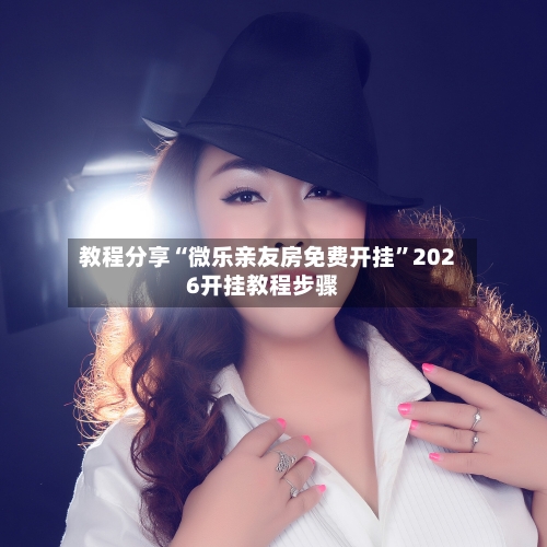 教程分享“微乐亲友房免费开挂”2026开挂教程步骤-第2张图片