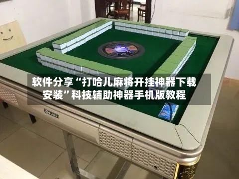 软件分享“打哈儿麻将开挂神器下载安装	”科技辅助神器手机版教程-第3张图片