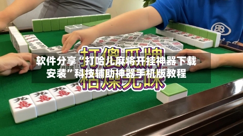软件分享“打哈儿麻将开挂神器下载安装”科技辅助神器手机版教程-第1张图片