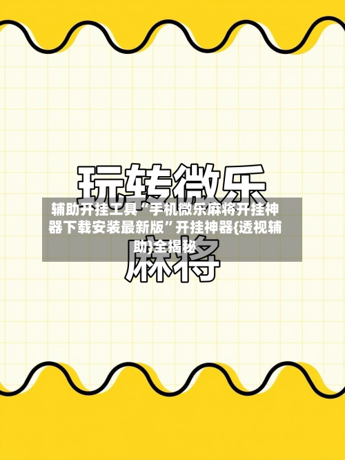 辅助开挂工具“手机微乐麻将开挂神器下载安装最新版	”开挂神器{透视辅助}全揭秘-第2张图片