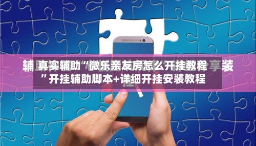 真实辅助“微乐亲友房怎么开挂教程	”开挂辅助脚本+详细开挂安装教程-第1张图片