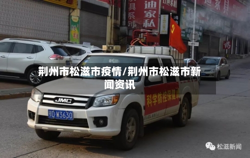 荆州市松滋市疫情/荆州市松滋市新闻资讯-第2张图片
