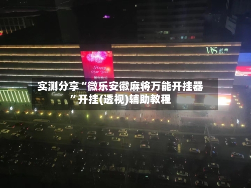 实测分享“微乐安徽麻将万能开挂器	”开挂(透视)辅助教程-第1张图片