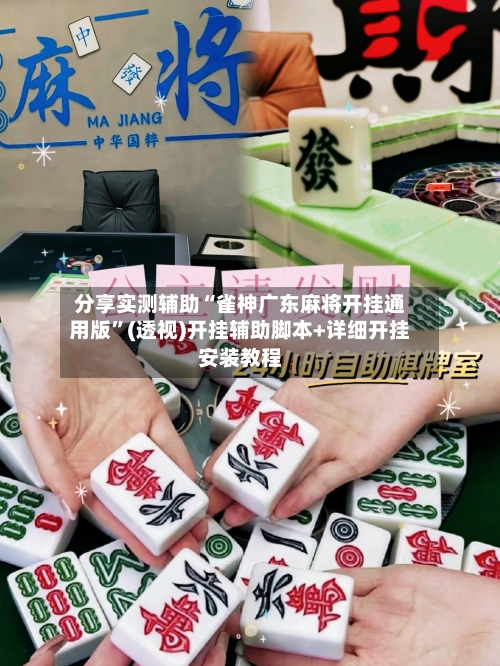 分享实测辅助“雀神广东麻将开挂通用版”(透视)开挂辅助脚本+详细开挂安装教程-第1张图片
