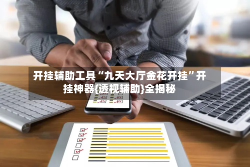 开挂辅助工具“九天大厅金花开挂”开挂神器{透视辅助}全揭秘-第1张图片