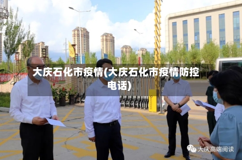 大庆石化市疫情(大庆石化市疫情防控电话)-第1张图片