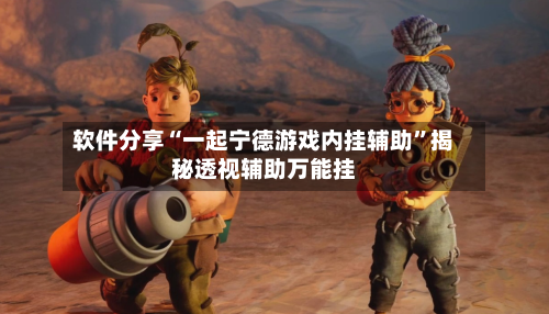 软件分享“一起宁德游戏内挂辅助”揭秘透视辅助万能挂-第3张图片