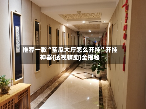 推荐一款“蜜瓜大厅怎么开挂	”开挂神器{透视辅助}全揭秘-第2张图片