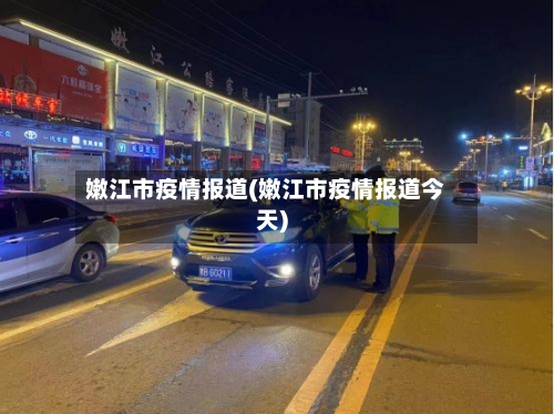 嫩江市疫情报道(嫩江市疫情报道今天)-第1张图片