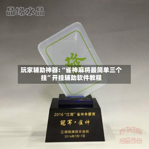 玩家辅助神器:“雀神麻将最简单三个挂”开挂辅助软件教程-第2张图片