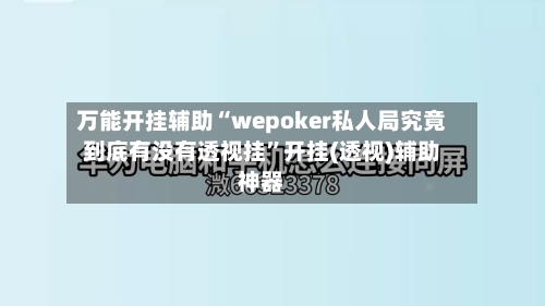 万能开挂辅助“wepoker私人局究竟到底有没有透视挂	”开挂(透视)辅助神器-第2张图片