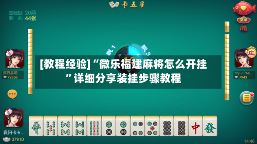 [教程经验]“微乐福建麻将怎么开挂”详细分享装挂步骤教程-第2张图片