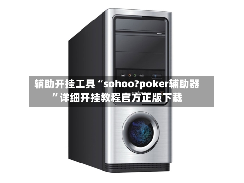辅助开挂工具“sohoo?poker辅助器”详细开挂教程官方正版下载-第1张图片