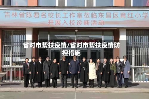 省对市帮扶疫情/省对市帮扶疫情防控措施-第1张图片
