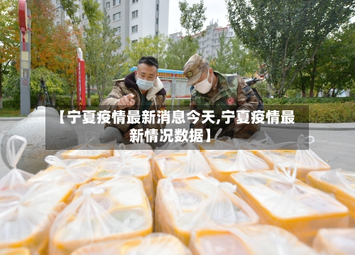 【宁夏疫情最新消息今天,宁夏疫情最新情况数据】-第2张图片
