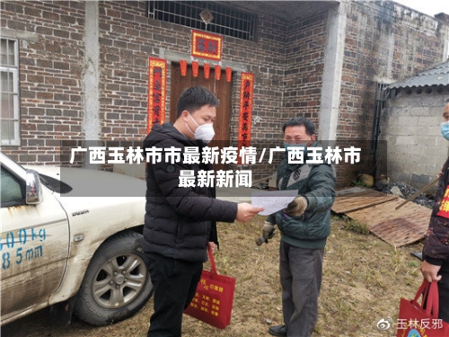 广西玉林市市最新疫情/广西玉林市最新新闻-第2张图片