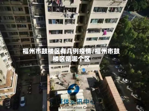 福州市鼓楼区有几例疫情/福州市鼓楼区是哪个区-第2张图片