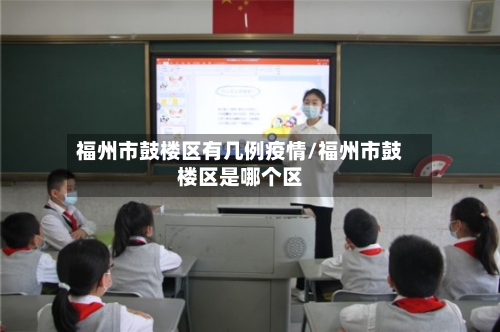 福州市鼓楼区有几例疫情/福州市鼓楼区是哪个区-第1张图片