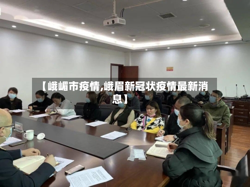 【峨嵋市疫情,峨眉新冠状疫情最新消息】-第1张图片
