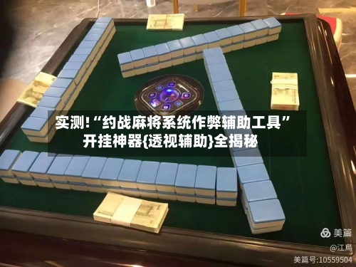 实测!“约战麻将系统作弊辅助工具	”开挂神器{透视辅助}全揭秘-第1张图片
