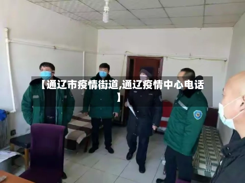 【通辽市疫情街道,通辽疫情中心电话】-第1张图片