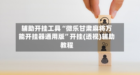 辅助开挂工具“微乐甘肃麻将万能开挂器通用版”开挂(透视)辅助教程-第2张图片