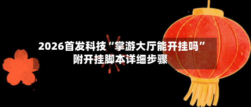 2026首发科技“掌游大厅能开挂吗	”附开挂脚本详细步骤-第1张图片
